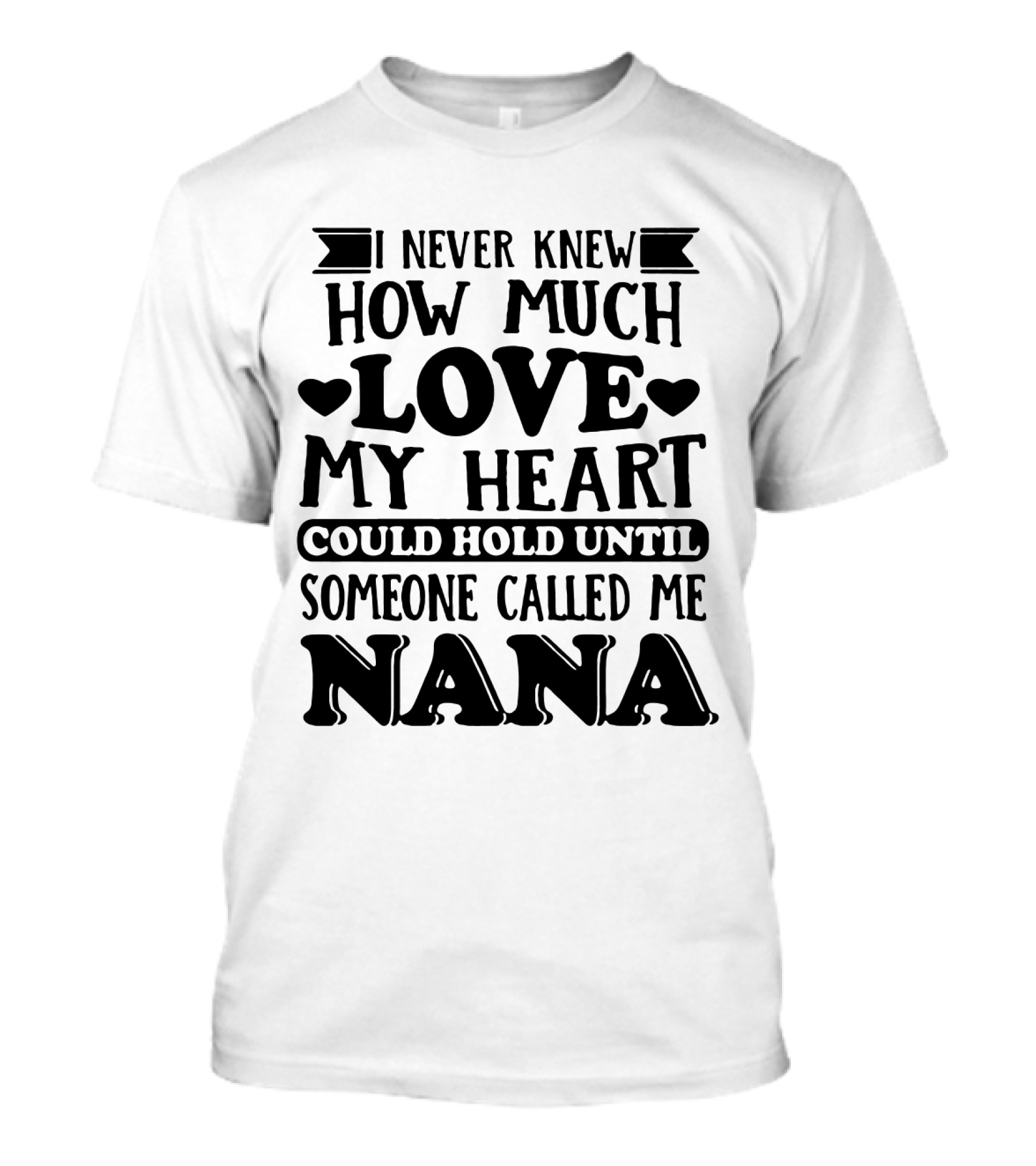 I Never Knew How Much Love My Heart Could Hold Until Someone Called Me Nana T-Shirt