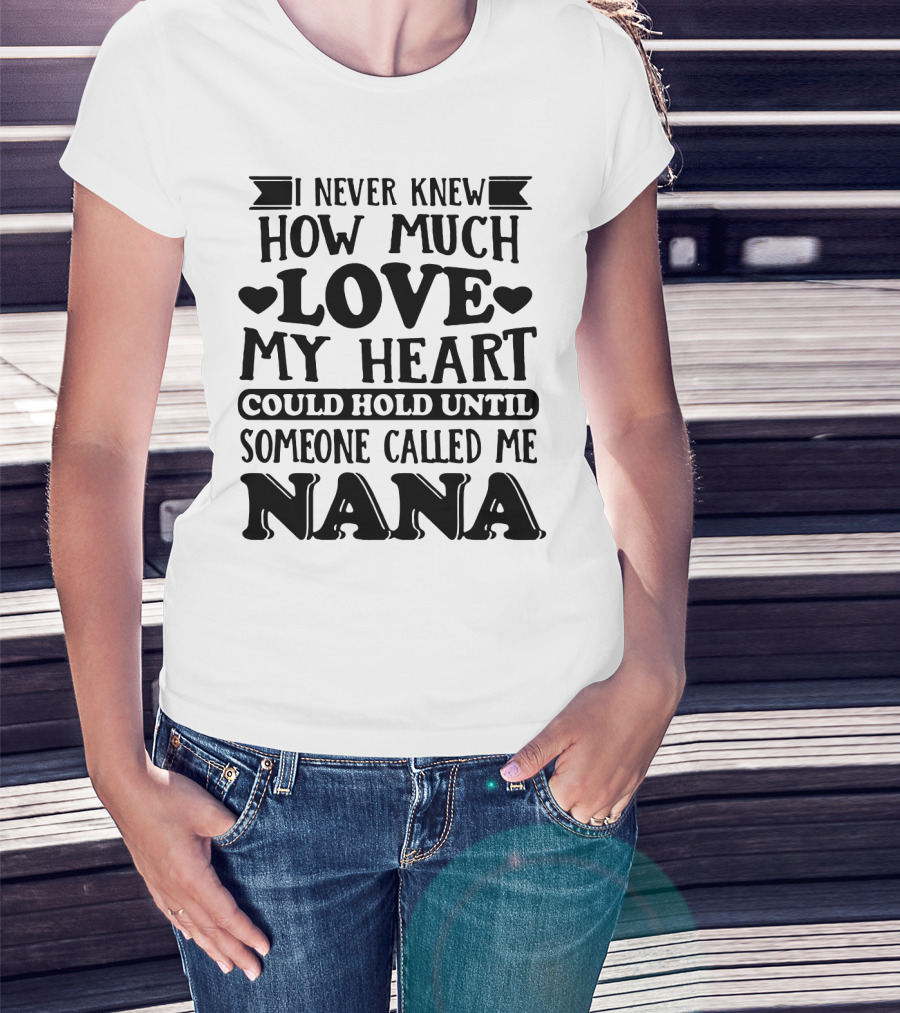 I Never Knew How Much Love My Heart Could Hold Until Someone Called Me Nana T-Shirt