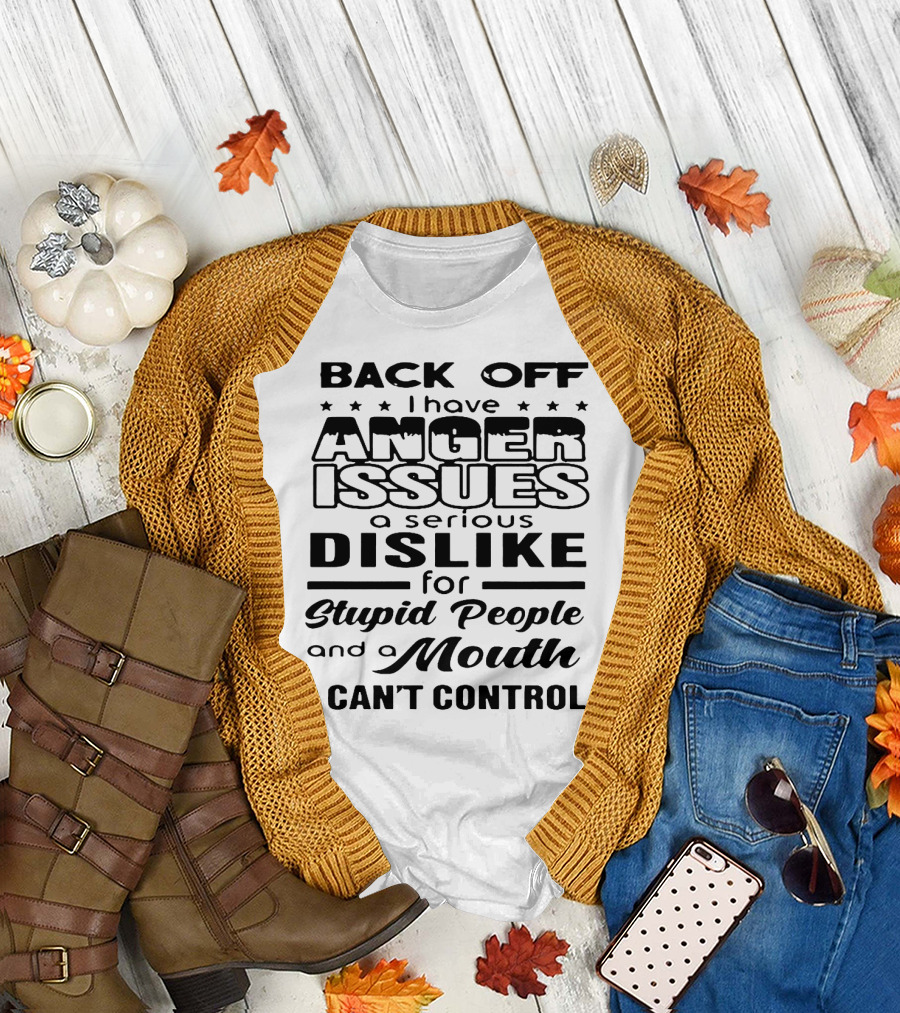 Back Off I Have Anger Issues a Serious Dislike for Stupid People and a Mouth I Can't Control T-Shirt