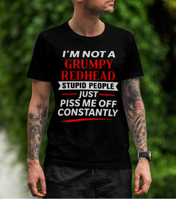 I'm Not A Grumpy Redhead Stupid People Just Piss Me Off Constantly T-Shirt