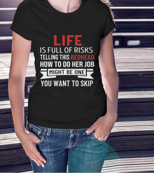 Life Is Full Of Risks Telling This Redhead How To Do Her Job Might Be One You Want To Skip T-Shirt