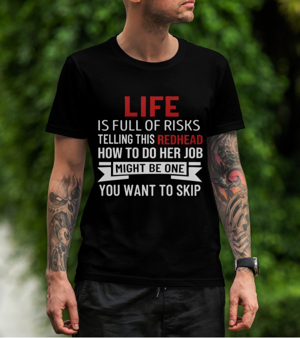 Life Is Full Of Risks Telling This Redhead How To Do Her Job Might Be One You Want To Skip T-Shirt