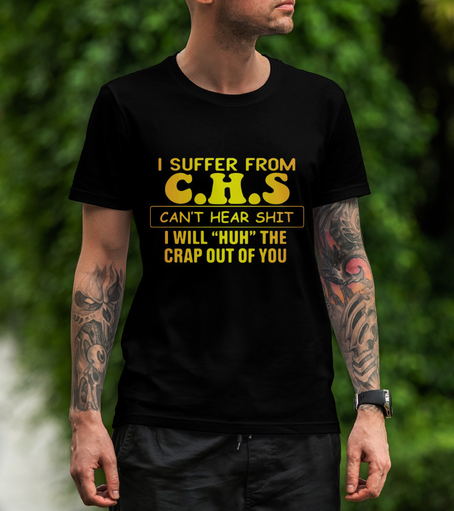 I Suffer From C.H.S Can't Hear Shit I Will Huh The Crap Out Of You T-Shirt