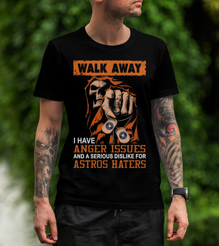 Walk Away I Have Anger Issues And A Serious Dislike For Astros Haters T-Shirt