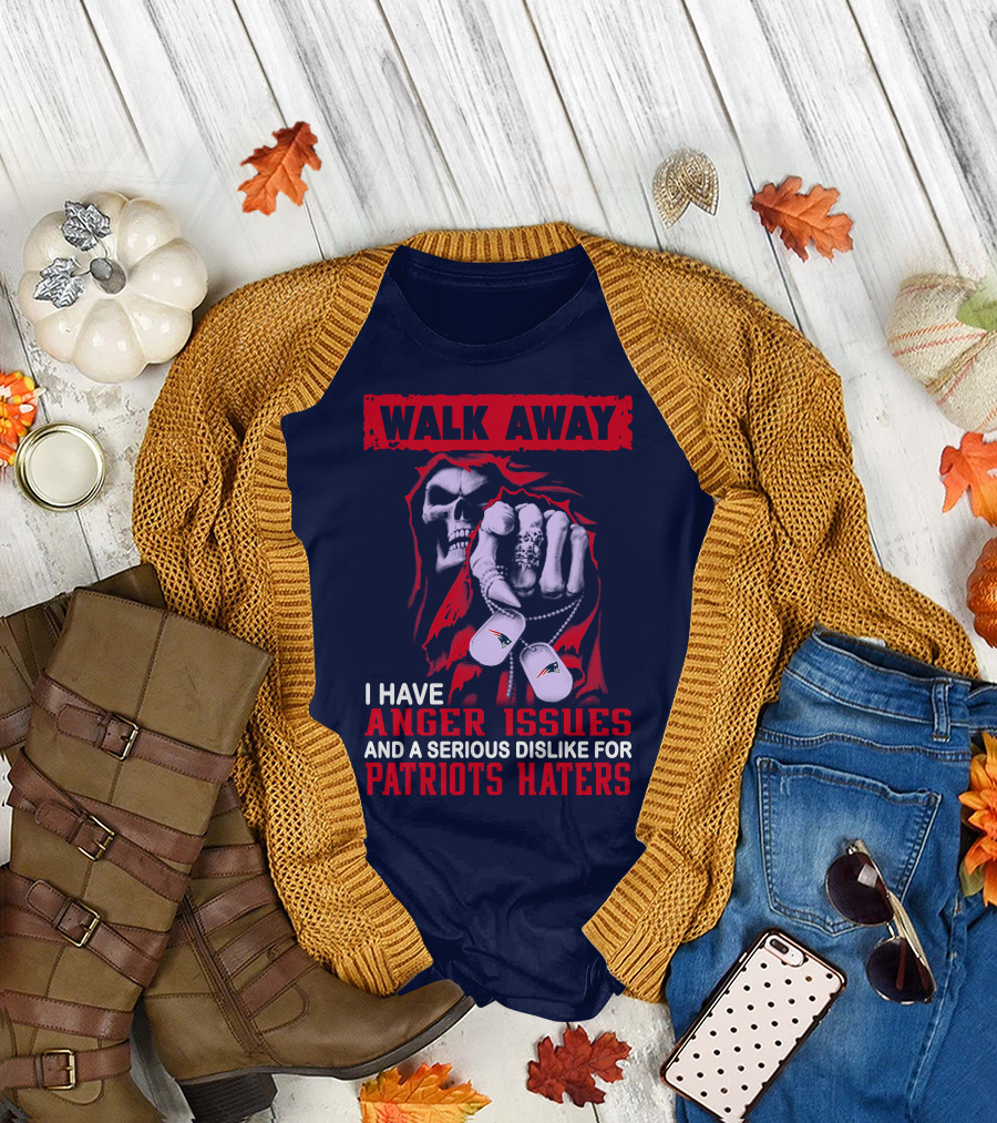 Walk Away I Have Anger Issues and a Serious Dislike for Patriots Haters T-Shirt