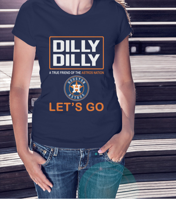DILLY DILLY Houston Astros Let's Go A True Friend Of The Astros Nation T-Shirt