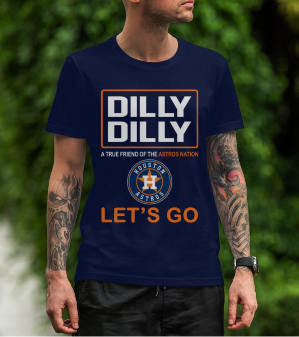 DILLY DILLY Houston Astros Let's Go A True Friend Of The Astros Nation T-Shirt