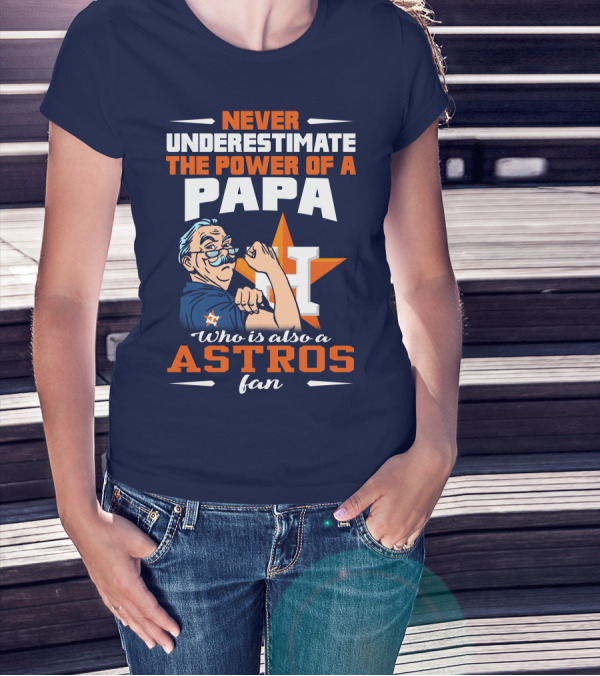 NEVER UNDERESTIMATE THE POWER OF A PAPA WHO IS ALSO AN ASTROS FAN T-Shirt