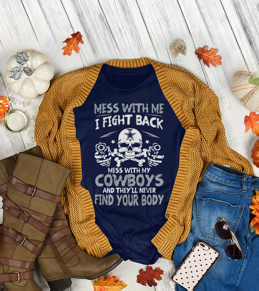 Mess With Me I Fight Back Mess With My Cowboys And They'll Never Find Your Body T-Shirt