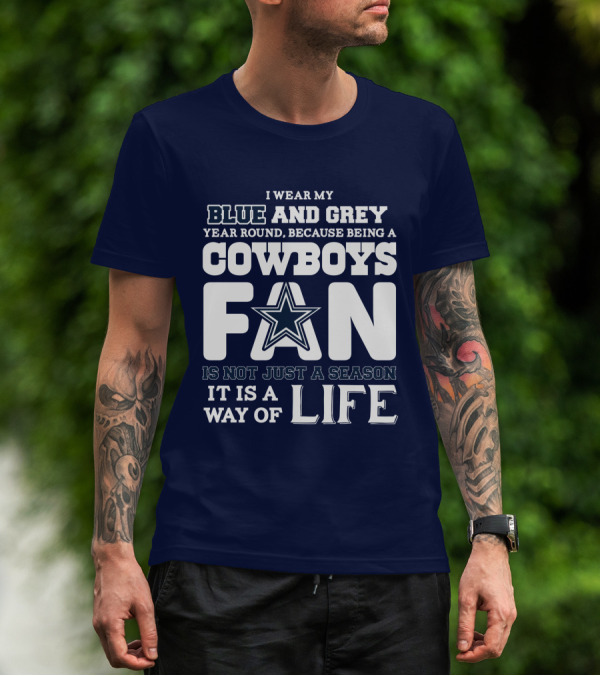 I Wear My Blue And Grey Year Round Because Being A Cowboys Fan Is Not Just A Season It Is A Way Of Life T-Shirt