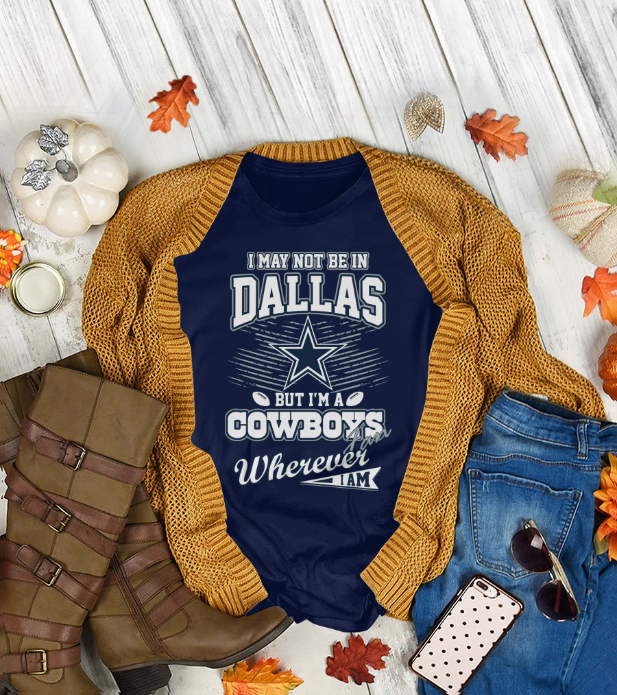 I May Not Be in Dallas But I'm a Cowboys Fan Wherever I Am T-Shirt