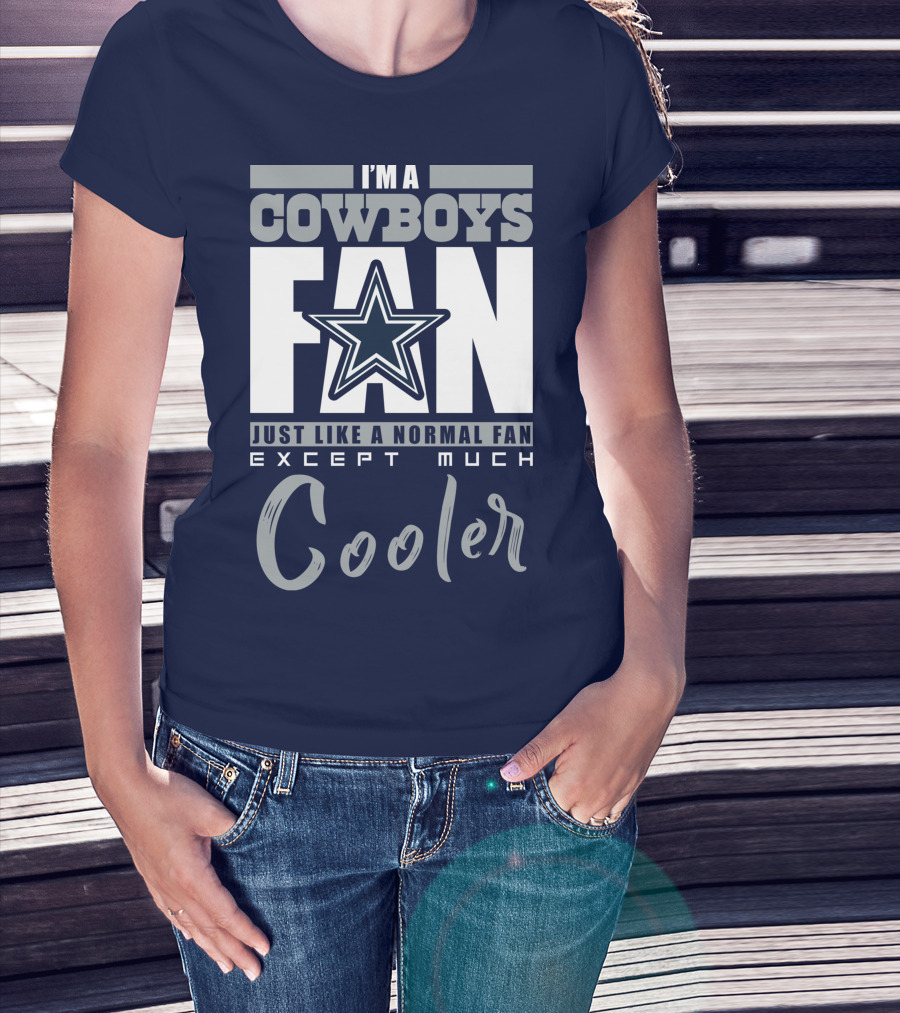 I'm A Cowboys Fan Just Like A Normal Fan Except Much Cooler T-Shirt