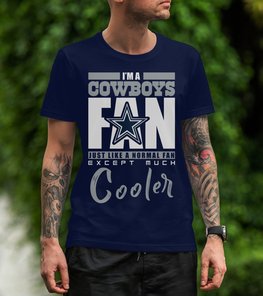 I'm A Cowboys Fan Just Like A Normal Fan Except Much Cooler T-Shirt