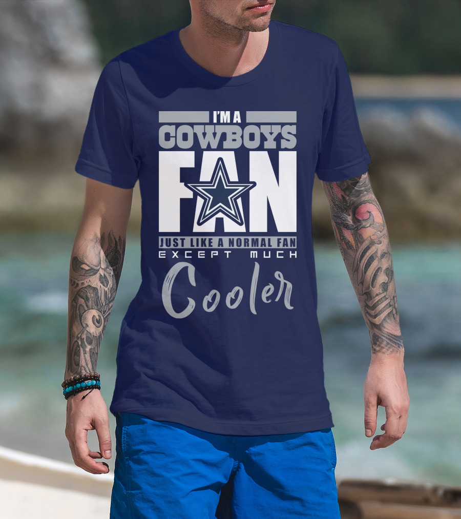 I'm A Cowboys Fan Just Like A Normal Fan Except Much Cooler T-Shirt