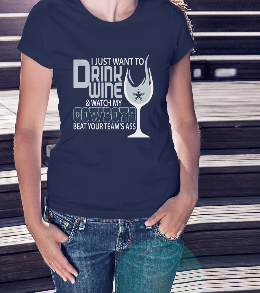 I Just Want To Drink Wine And Watch My Cowboys Beat Your Team's Ass T-Shirt