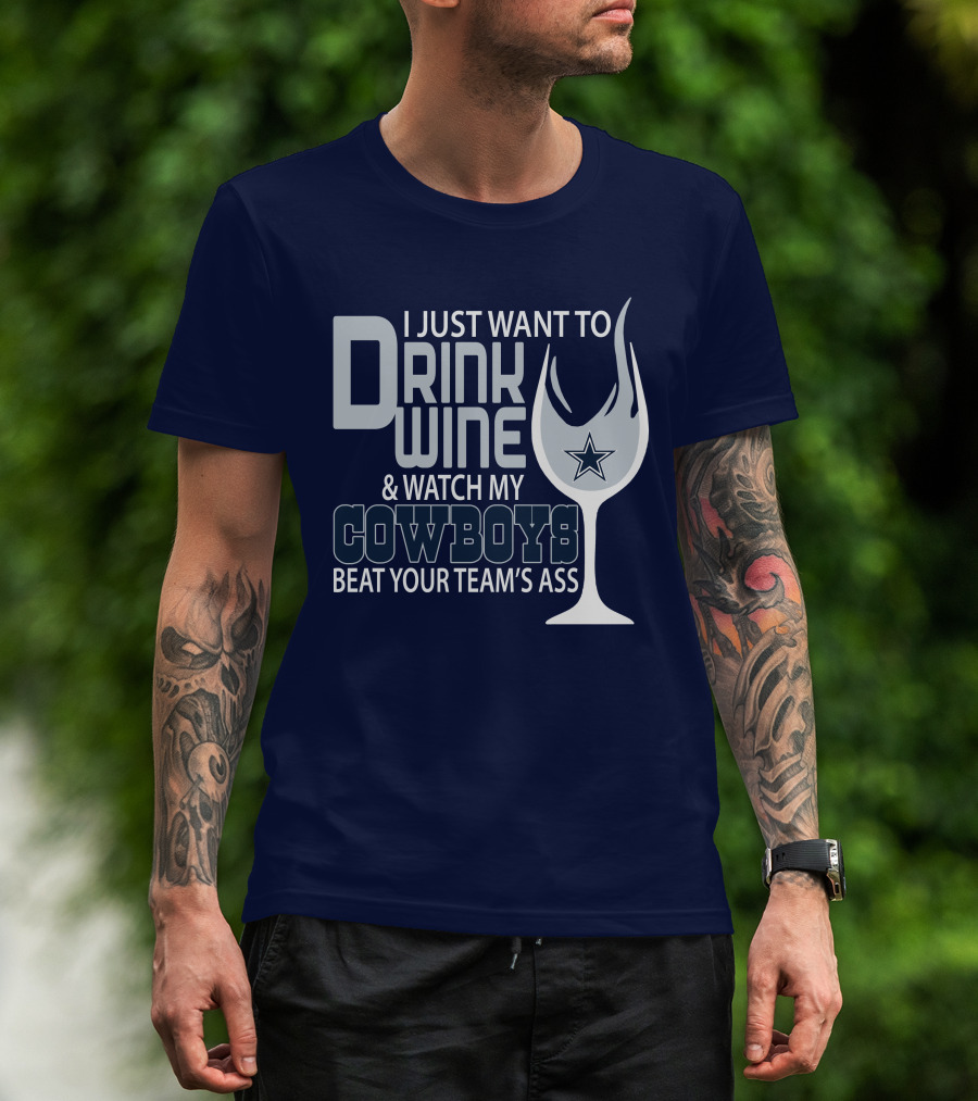 I Just Want To Drink Wine And Watch My Cowboys Beat Your Team's Ass T-Shirt