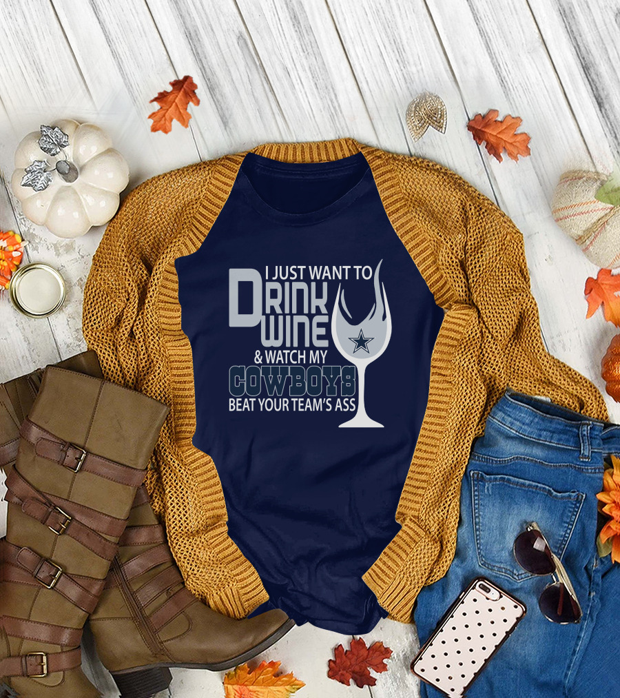I Just Want to Drink Wine and Watch My Cowboys Beat Your Team's Ass T-Shirt