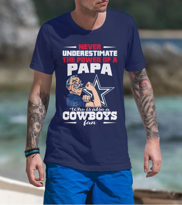 NEVER UNDERESTIMATE THE POWER OF A PAPA WHO IS ALSO A COWBOYS FAN T-Shirt