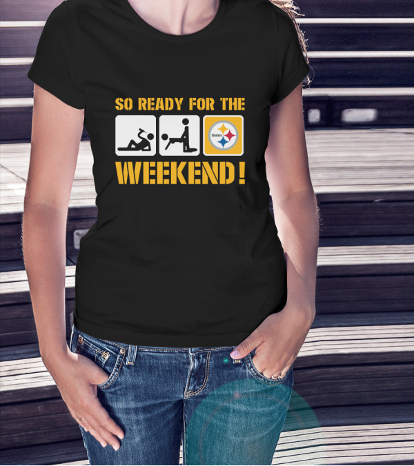 So Ready For The Weekend Steelers T-Shirt