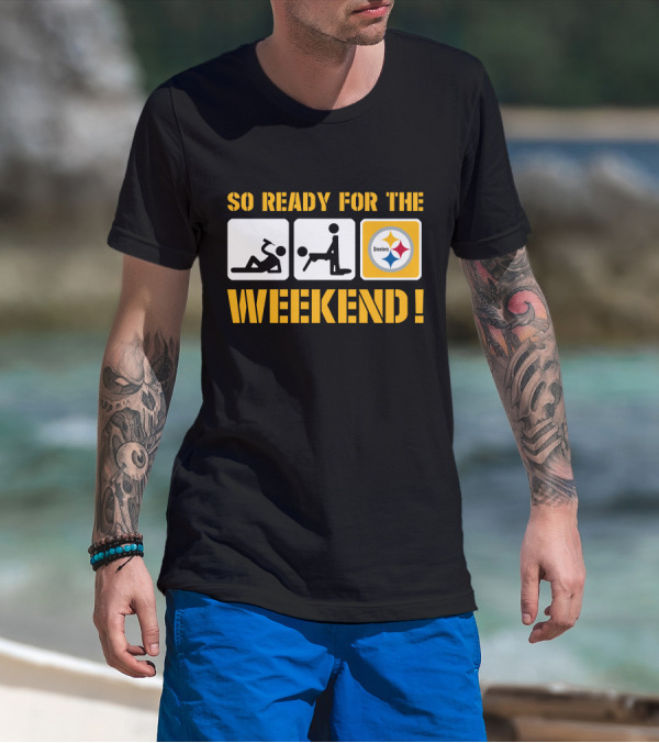 So Ready For The Weekend Steelers T-Shirt
