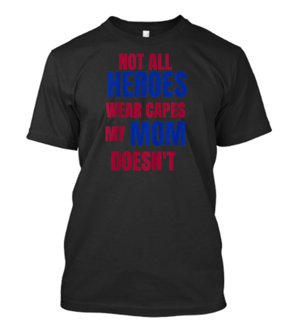 Not All Heroes Wear Capes My Mom Doesn't T-Shirt