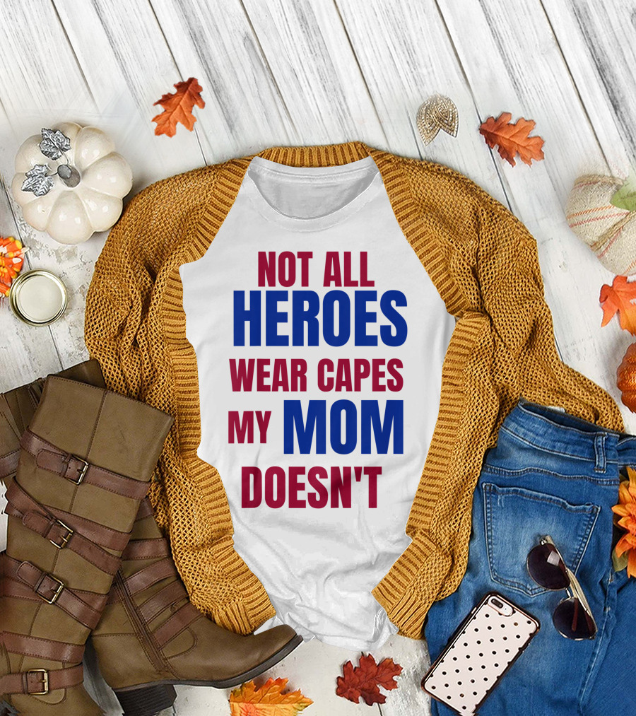 Not All Heroes Wear Capes My Mom Doesn't T-Shirt