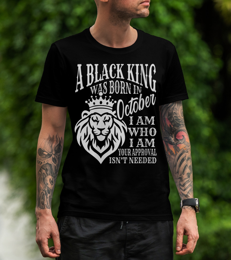 A Black King Was Born In October I Am Who I Am Your Approval Isn't Needed Lion T-Shirt