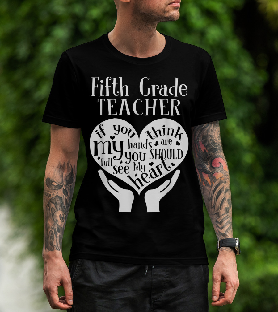 Fifth Grade Teacher If You Think My Hands Are Full You Should See My Heart T-Shirt