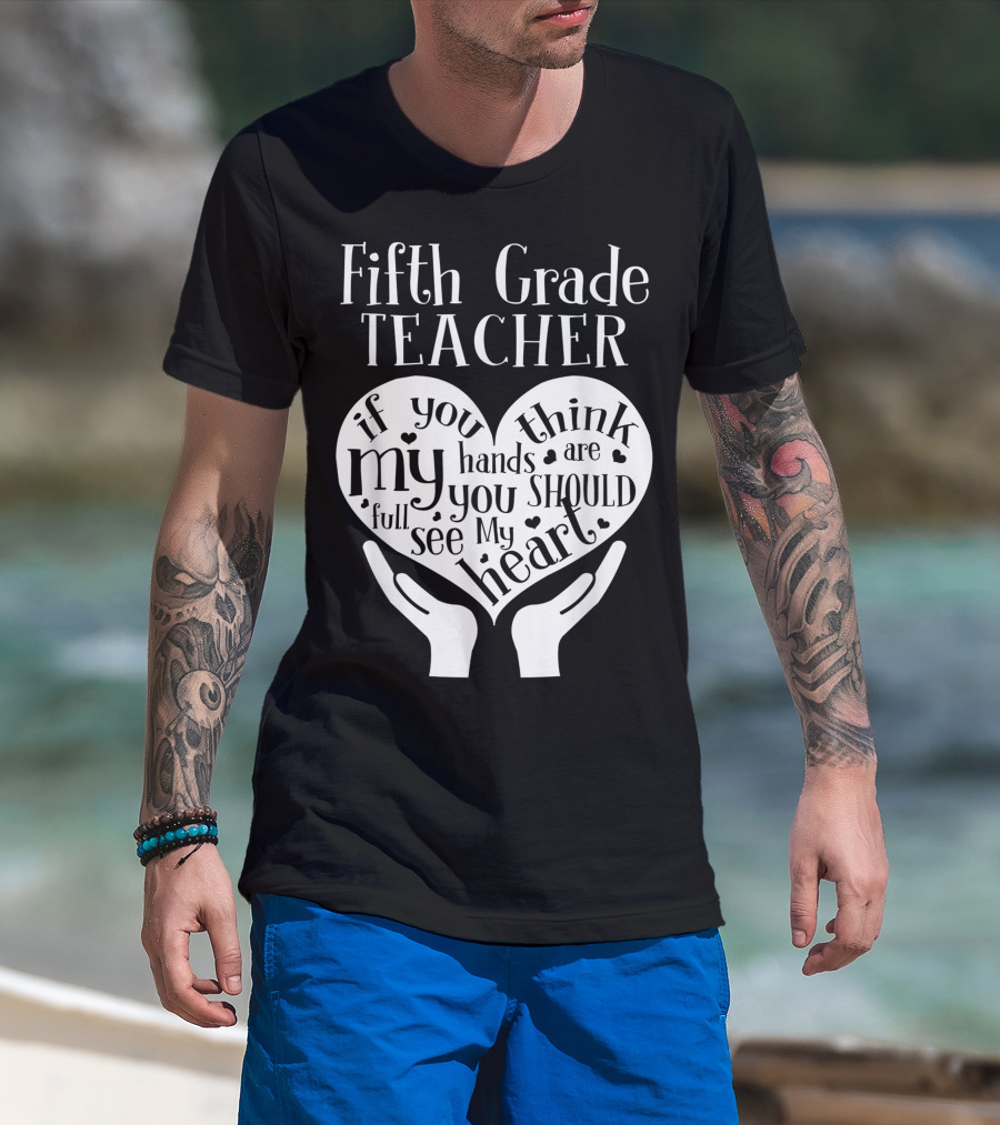 Fifth Grade Teacher If You Think My Hands Are Full You Should See My Heart T-Shirt
