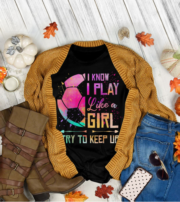 I Know I Play Like A Girl Try To Keep Up Soccer Colorful T-Shirt