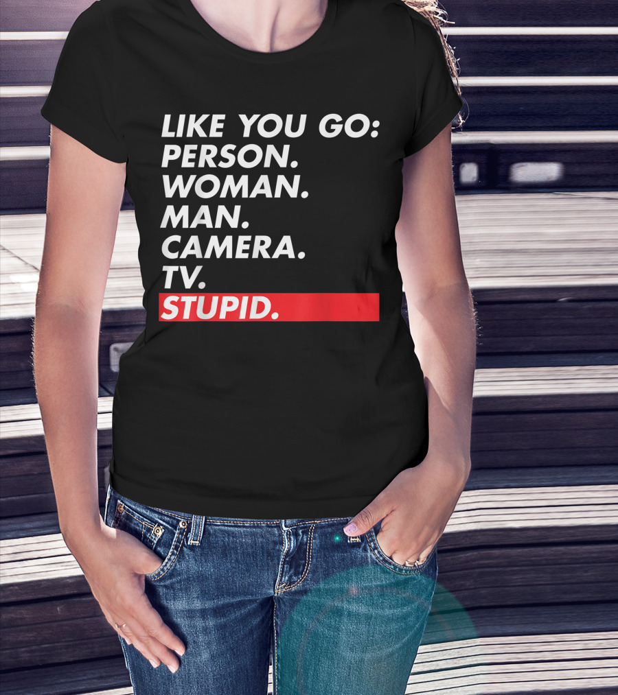 Like You Go: Person Woman Man Camera TV Stupid T-Shirt