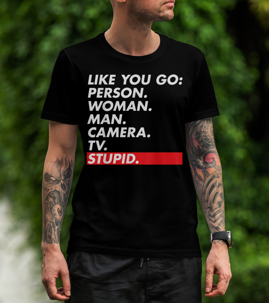 Like You Go: Person Woman Man Camera TV Stupid T-Shirt