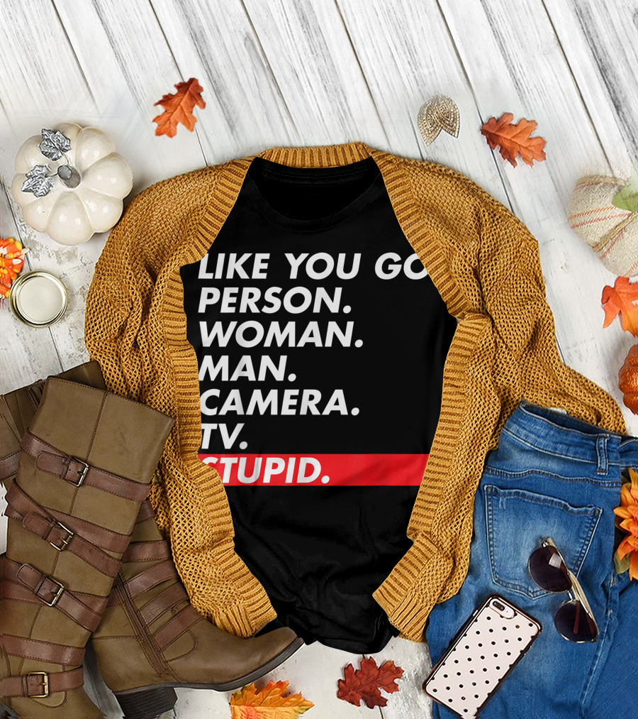 Like You Go: Person Woman Man Camera TV Stupid T-Shirt