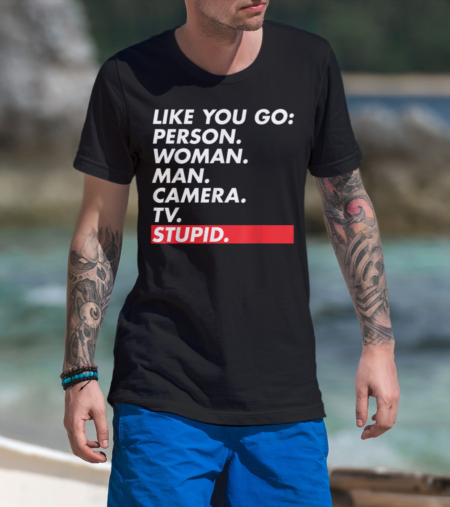Like You Go: Person Woman Man Camera TV Stupid T-Shirt