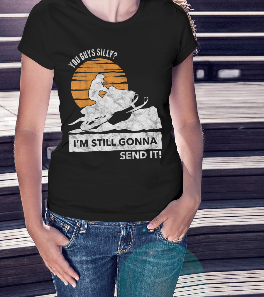 You Guys Silly I'm Still Gonna Send It Snowmobile Adventure Sunset T-Shirt