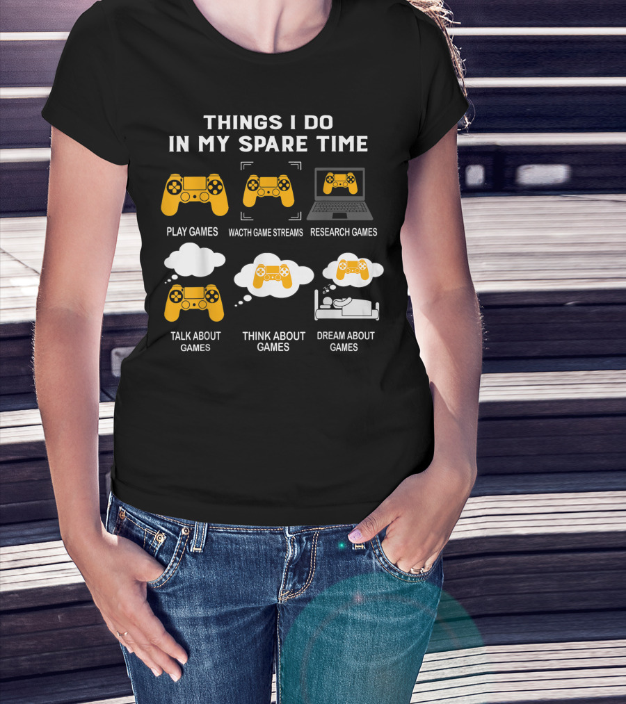 Things I Do In My Spare Time Play Games Watch Game Streams Research Games Talk Think Dream About Games T-Shirt