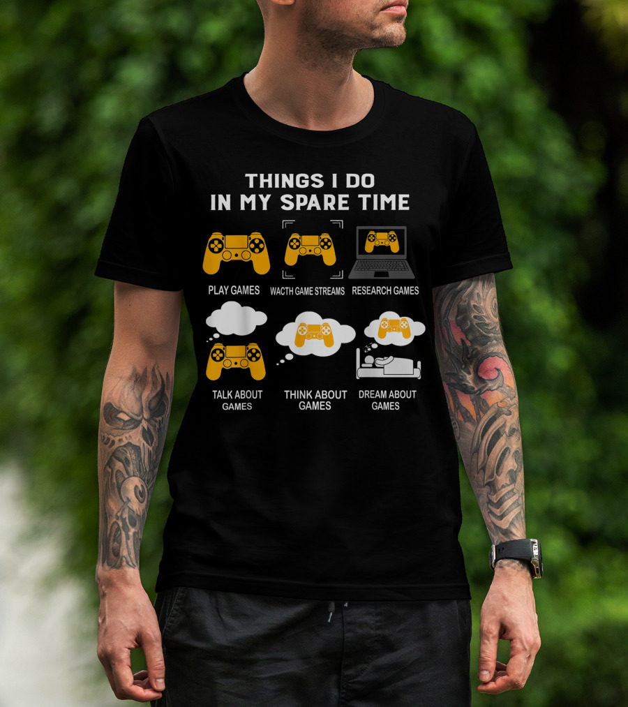 Things I Do In My Spare Time Play Games Watch Game Streams Research Games Talk Think Dream About Games T-Shirt