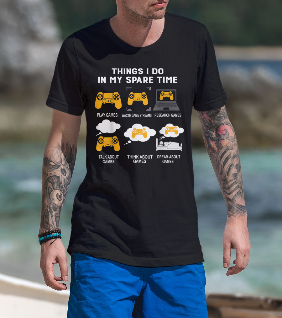 Things I Do In My Spare Time Play Games Watch Game Streams Research Games Talk Think Dream About Games T-Shirt