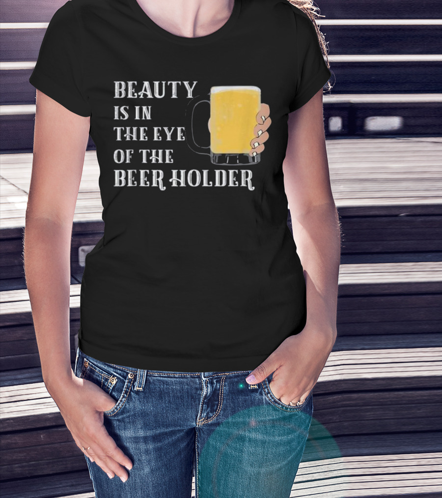 Beauty Is In The Eye Of The Beer Holder With Mug T-Shirt