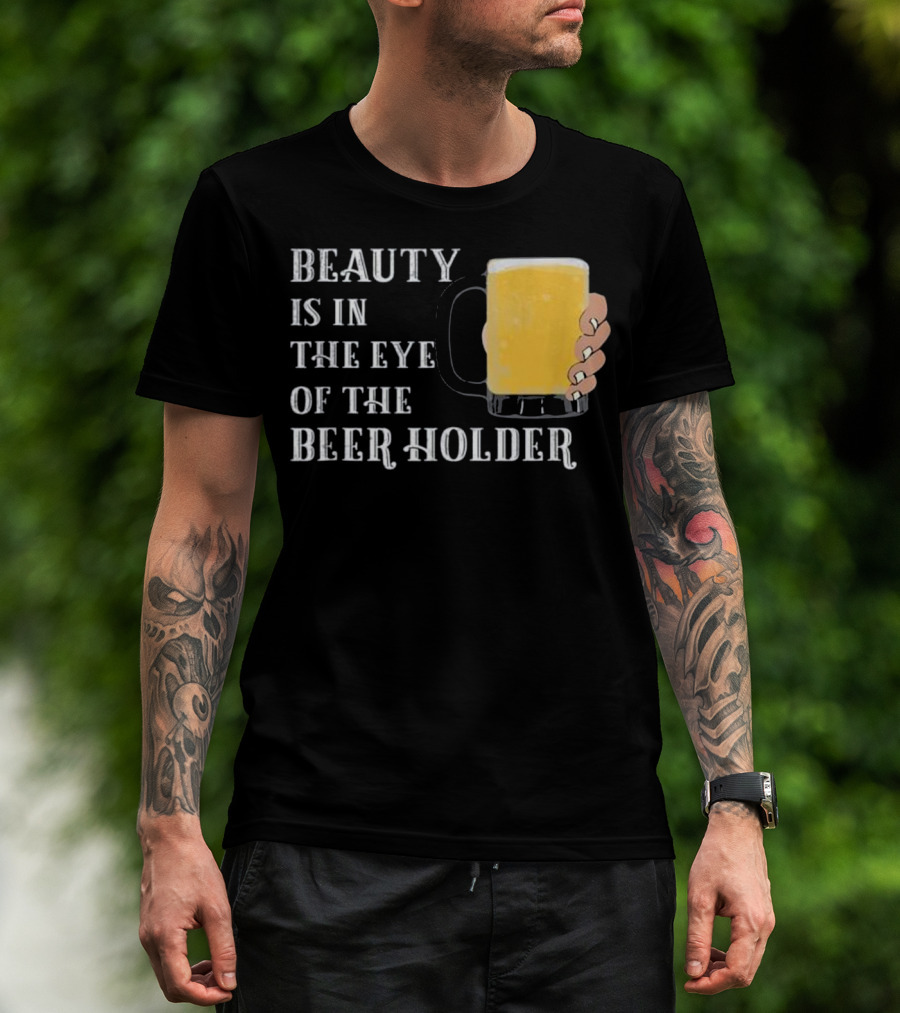 Beauty Is In The Eye Of The Beer Holder With Mug T-Shirt