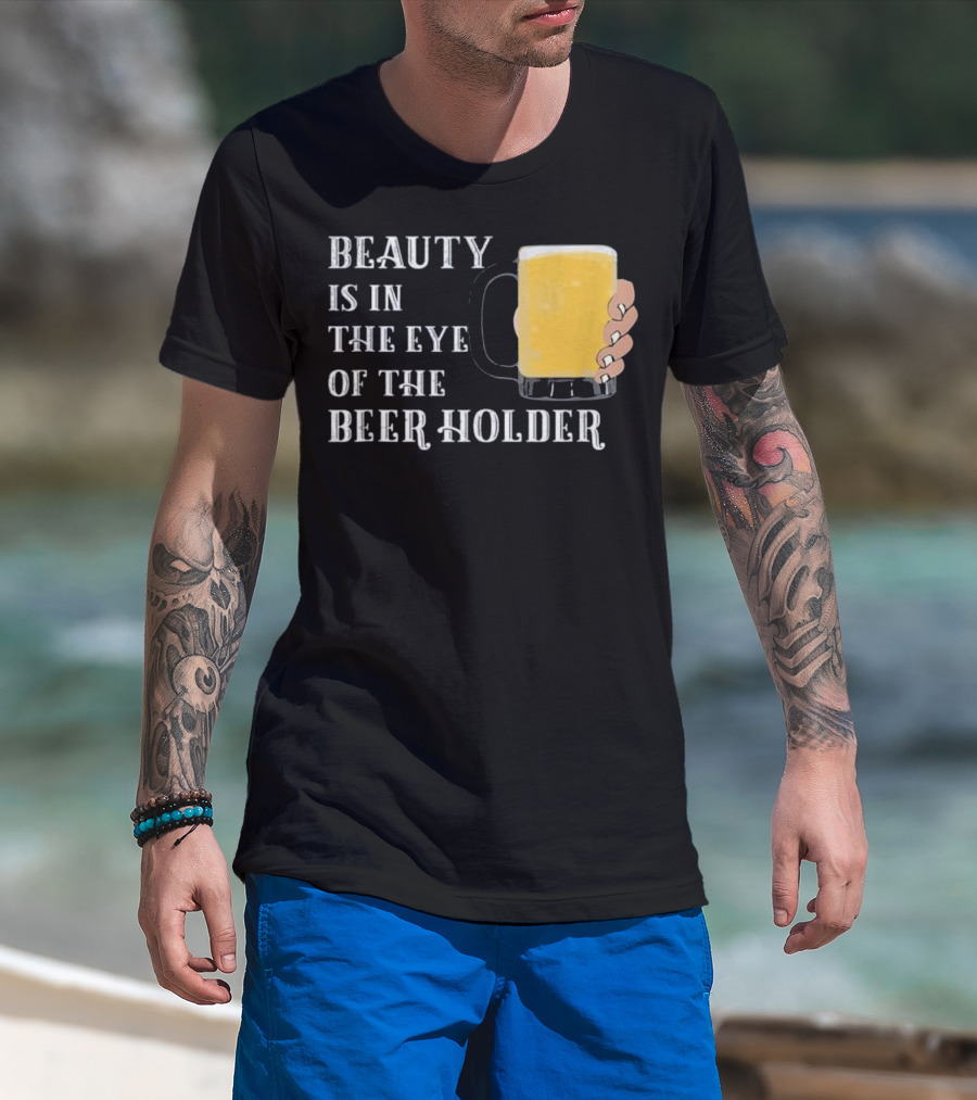 Beauty Is In The Eye Of The Beer Holder With Mug T-Shirt