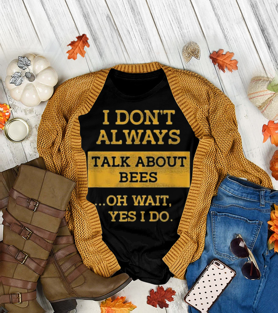 I Don't Always Talk About Bees Oh Wait Yes I Do T-Shirt