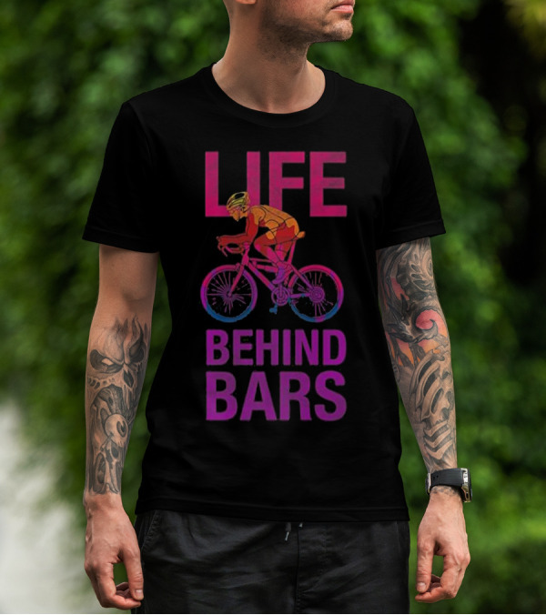 Life Behind Bars Funny Bicycle Cycling Phrase With Cyclist T-Shirt