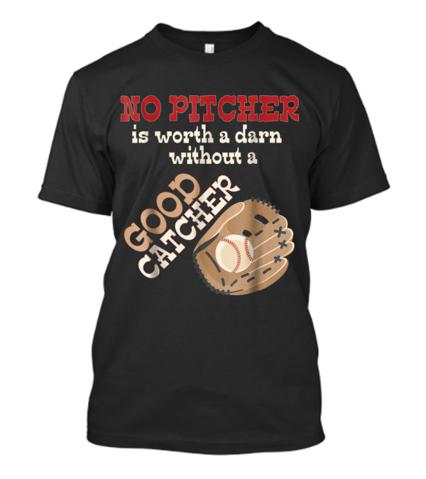 No Pitcher Is Worth A Darn Without A Good Catcher Baseball Softball Insight T-Shirt