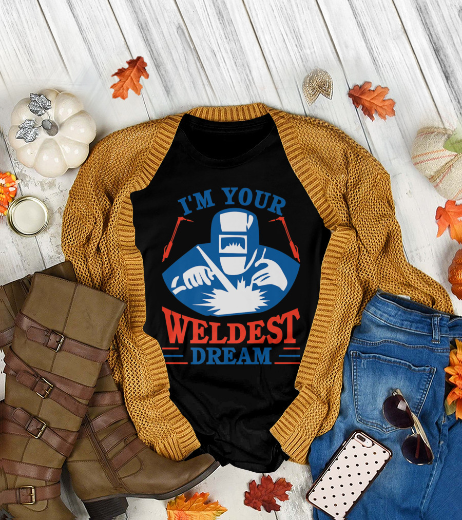 I'm Your Weldest Dream Funny Welder Best Welder T-Shirt