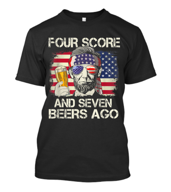 Four Score And Seven Beers Ago Patriotic Lincoln With Beer And American Flag T-Shirt