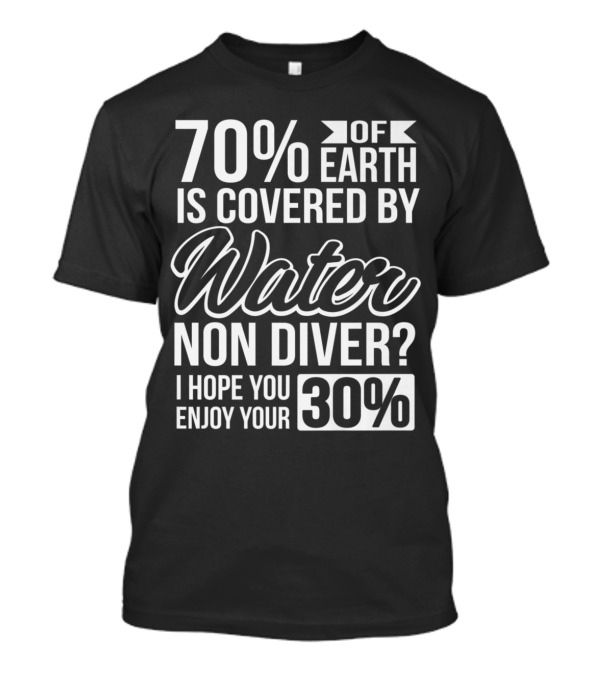 70% Of Earth Is Covered By Water Non Diver I Hope You Enjoy Your 30% T-Shirt