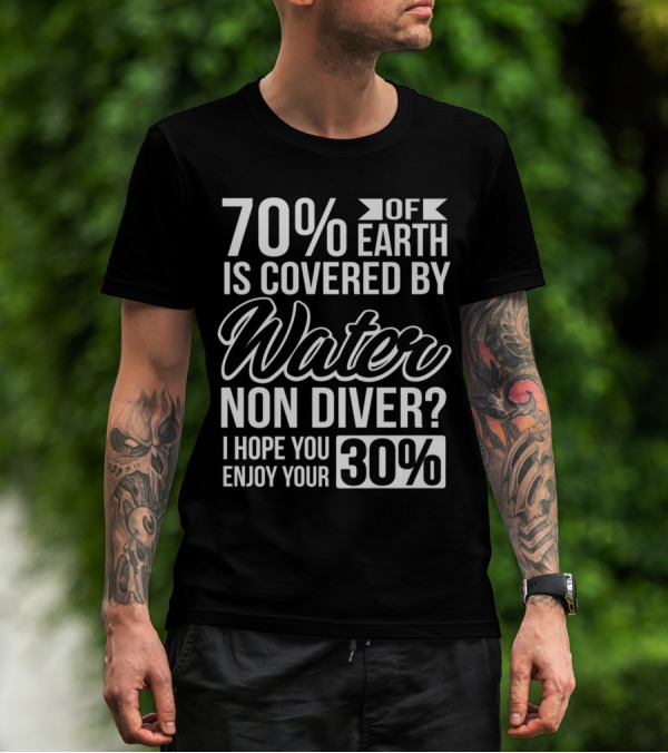 70% Of Earth Is Covered By Water Non Diver I Hope You Enjoy Your 30% T-Shirt