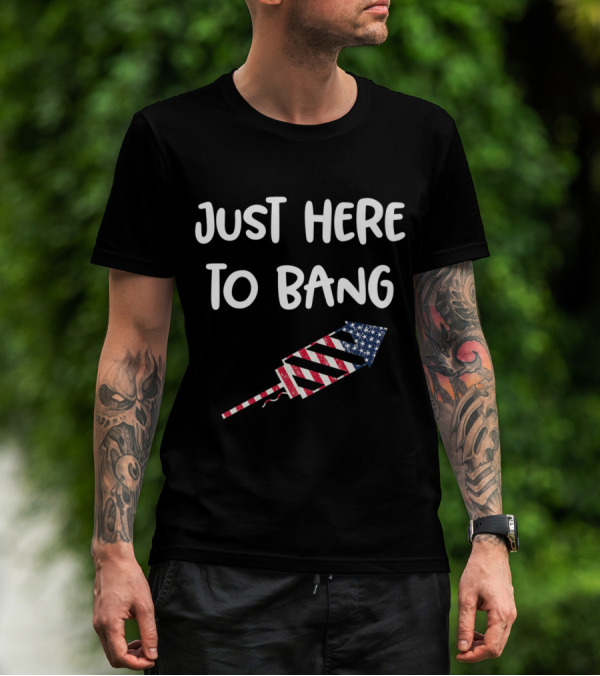 Just Here To Bang American Flag Rocket 4th Of July T-Shirt