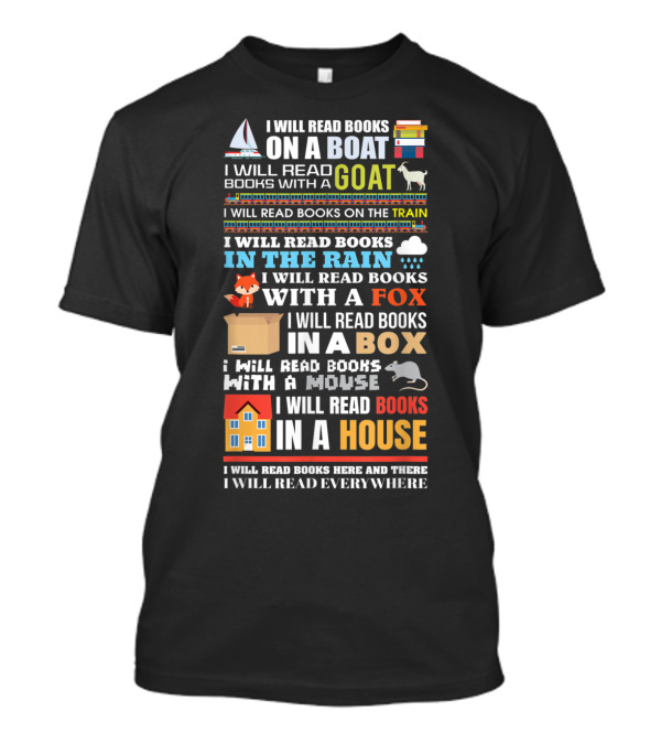 I Will Read Books On A Boat With A Goat On The Train In The Rain With A Fox In A Box With A Mouse In A House Everywhere T-Shirt